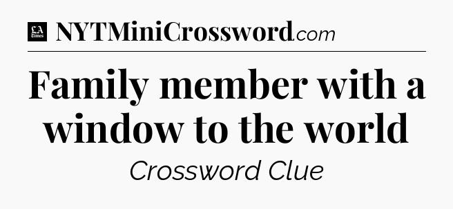 Family member with a window to the world - LA Times Crossword