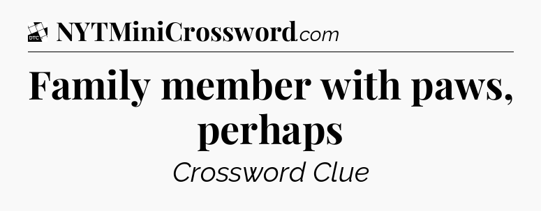 Family member with paws, perhaps - Daily Themed Mini Crossword