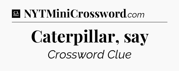 Caterpillar, say - LA Times Crossword