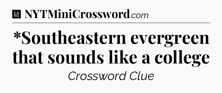 *Southeastern evergreen that sounds like a college - LA Times Crossword
