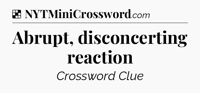 Solution: Abrupt, disconcerting reaction - NYT Crossword