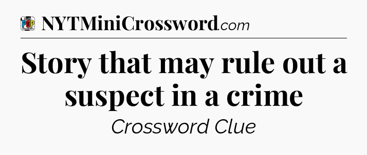 Story that may rule out a suspect in a crime Crossword Clue