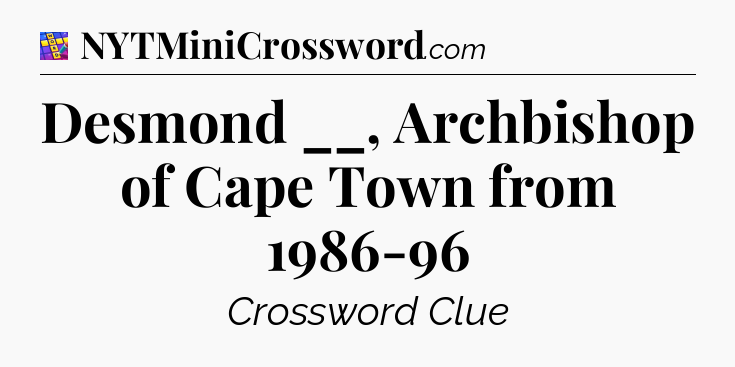 Desmond __, Archbishop of Cape Town from 1986-96 Codycross