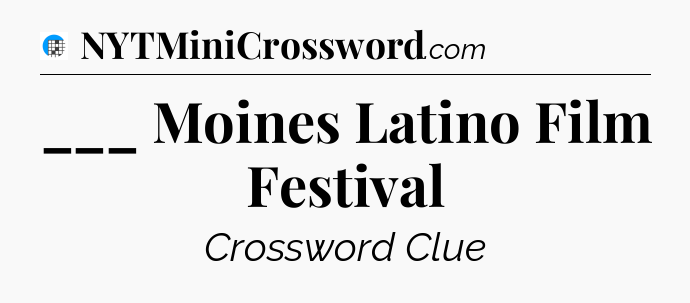 ___ Moines Latino Film Festival Crossword Clue