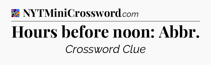 Hours before noon: Abbr Crossword Clue
