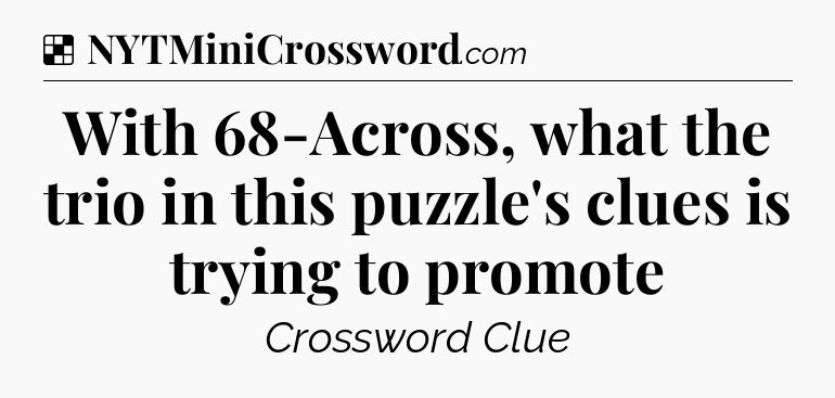 Solution: With 68-Across, what the trio in this puzzle's clues is trying to promote - NYT Crossword