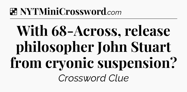 Solution: With 68-Across, release philosopher John Stuart from cryonic suspension - NYT Crossword
