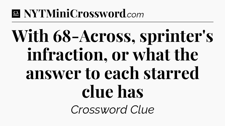 With 68-Across, sprinter's infraction, or what the answer to each starred clue has - LA Times Crossword