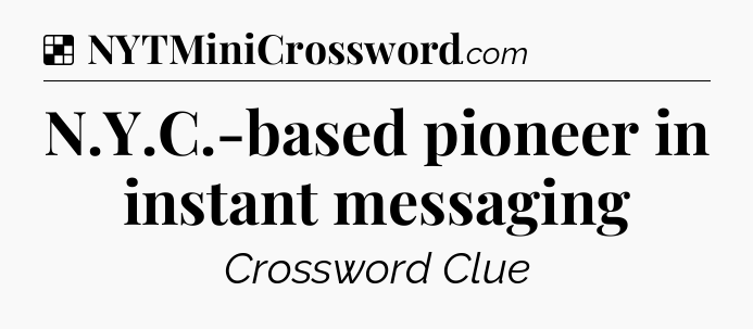 Solution: N.Y.C.-based pioneer in instant messaging  - NYT Crossword