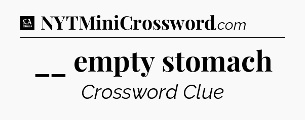 __ empty stomach - LA Times Crossword