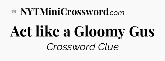 Act like a Gloomy Gus - WSJ Crossword