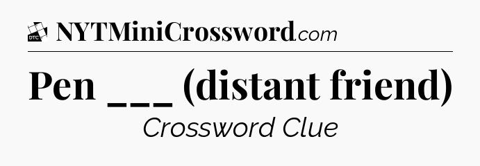 Pen ___ (distant friend) - Daily Themed Classic Crossword