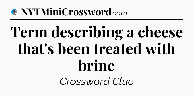 Term describing a cheese that's been treated with brine Crossword Clue