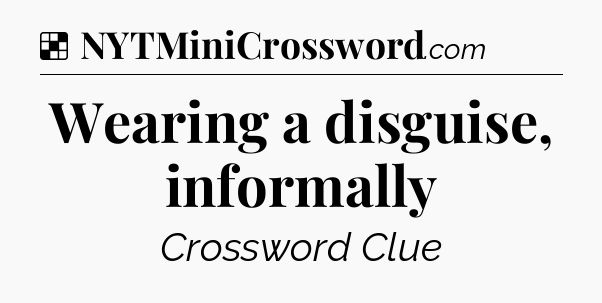 Solution: Wearing a disguise, informally - NYT Crossword
