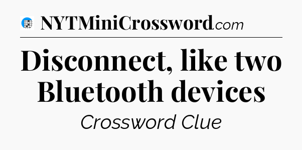 Disconnect, like two Bluetooth devices Crossword Clue