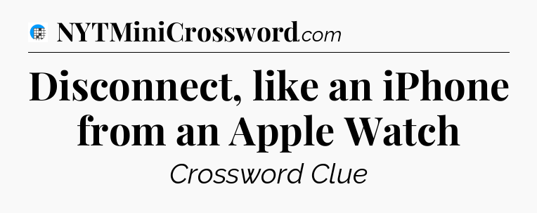 Disconnect, like an iPhone from an Apple Watch Crossword Clue