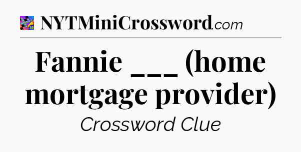 Fannie ___ (home mortgage provider) Crossword Clue