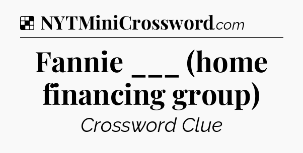 Solution: Fannie ___ (home financing group) - NYT Crossword