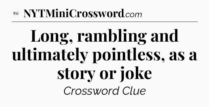 Long, rambling and ultimately pointless, as a story or joke - WSJ Crossword