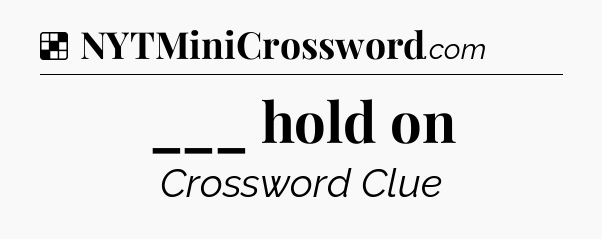 Solution: ___ hold on - NYT Crossword