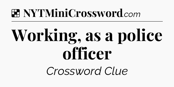 Solution: Working, as a police officer - NYT Crossword