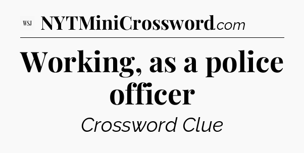 Working, as a police officer - WSJ Crossword