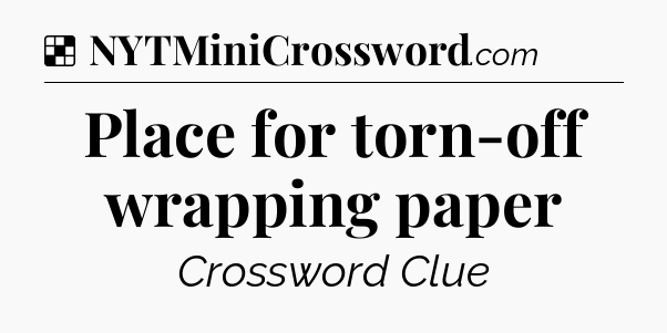 Solution: Place for torn-off wrapping paper - NYT Crossword