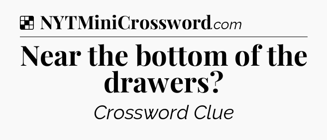 Solution: Near the bottom of the drawers - NYT Crossword
