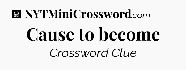 Cause to become - LA Times Crossword