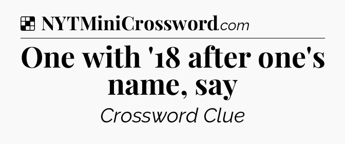 Solution: One with '18 after one's name, say - NYT Crossword