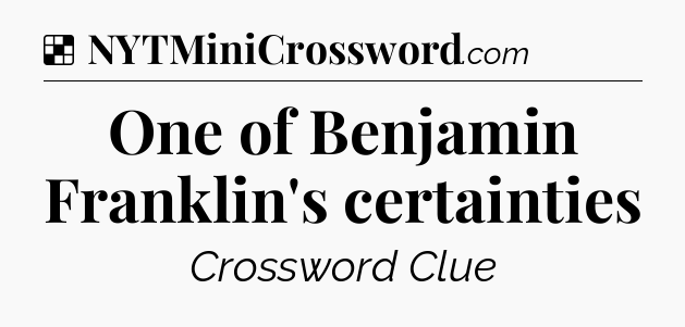 Solution: One of Benjamin Franklin's certainties - NYT Crossword