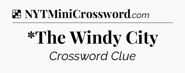 Solution: *The Windy City - NYT Crossword