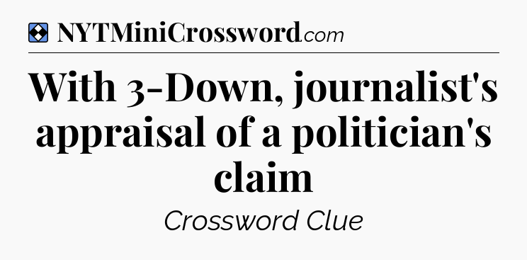 Solution: With 3-Down, journalist's appraisal of a politician's claim - NYT Mini Crossword