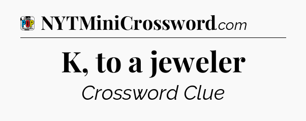K, to a jeweler Crossword Clue