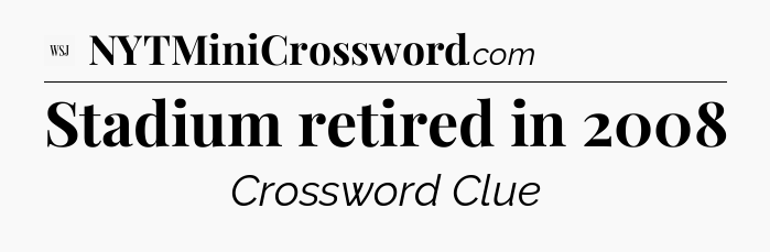Stadium retired in 2008 - WSJ Crossword