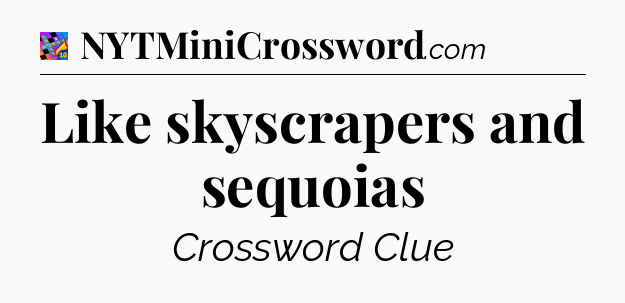 Like skyscrapers and sequoias Crossword Clue