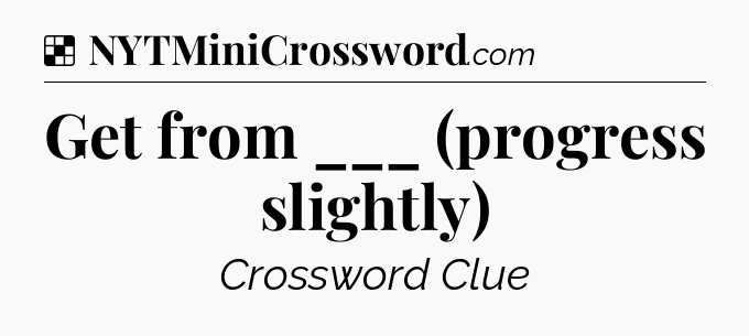Solution: Get from ___ (progress slightly) - NYT Crossword