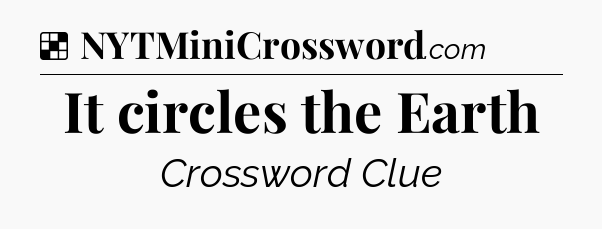 Solution: It circles the Earth - NYT Crossword
