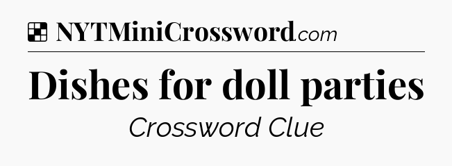 Solution: Dishes for doll parties - NYT Crossword