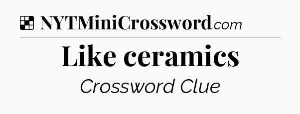 Solution: Like ceramics - NYT Crossword