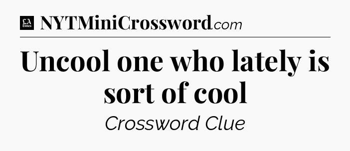 Uncool one who lately is sort of cool - LA Times Crossword