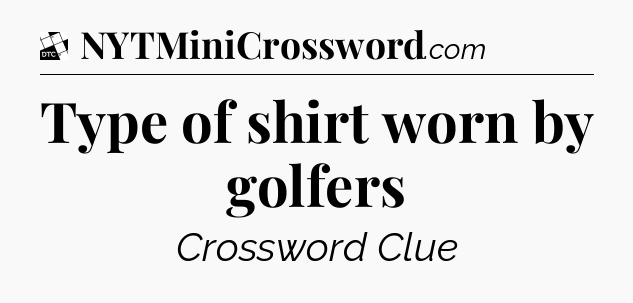 Type of shirt worn by golfers - Daily Themed Classic Crossword