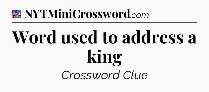 Word used to address a king Crossword Clue