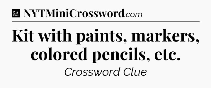Kit with paints, markers, colored pencils, etc - LA Times Crossword