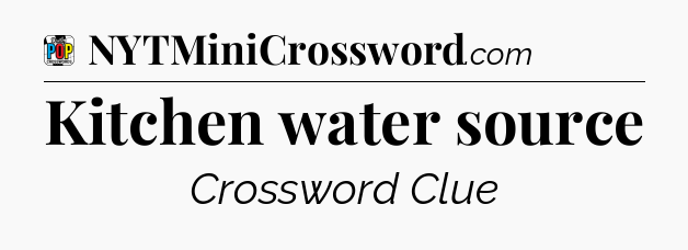 Kitchen water source Crossword Clue