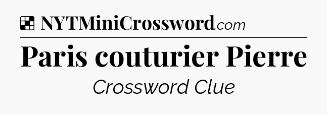Solution: Paris couturier Pierre - NYT Crossword