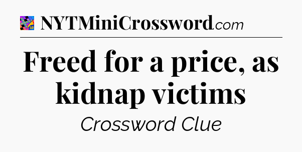 Freed for a price, as kidnap victims Crossword Clue