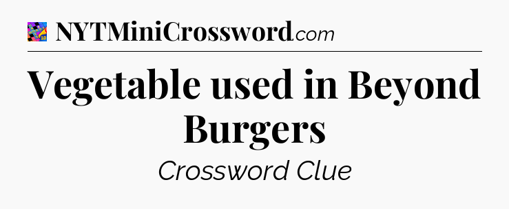 Vegetable used in Beyond Burgers Crossword Clue