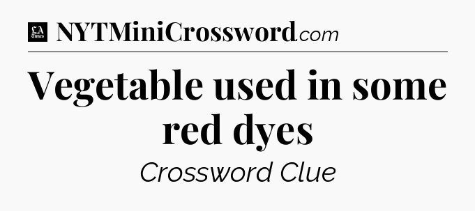 Vegetable used in some red dyes - LA Times Crossword