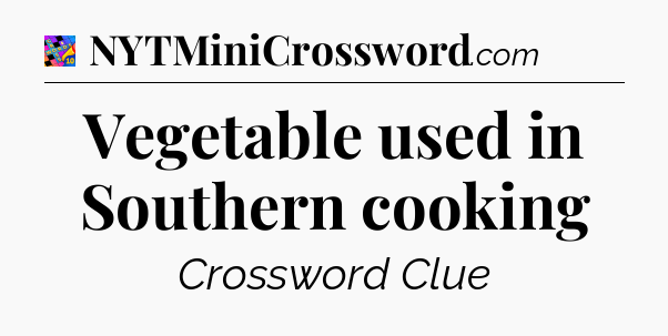 Vegetable used in Southern cooking Crossword Clue